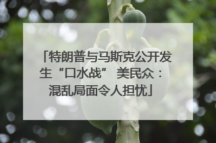 特朗普与马斯克公开发生“口水战” 美民众：混乱局面令人担忧